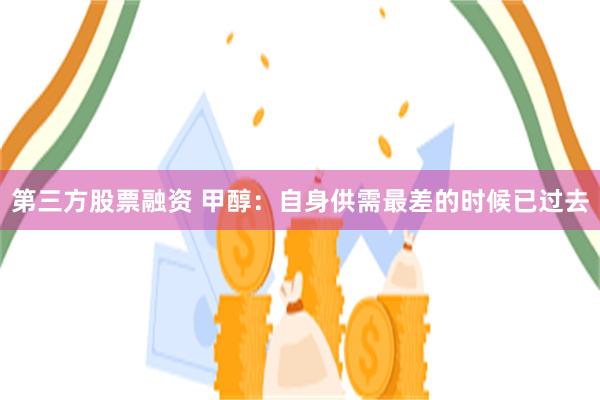 第三方股票融资 甲醇：自身供需最差的时候已过去