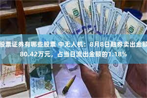 股票证券有哪些股票 中无人机：8月8日融券卖出金额80.42万元，占当日流出金额的1.18%