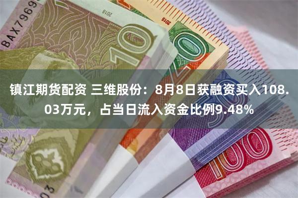 镇江期货配资 三维股份：8月8日获融资买入108.03万元，占当日流入资金比例9.48%