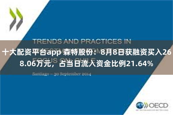 十大配资平台app 森特股份：8月8日获融资买入268.06万元，占当日流入资金比例21.64%