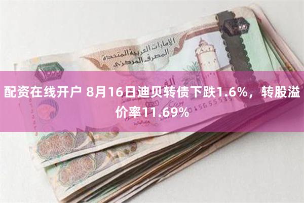 配资在线开户 8月16日迪贝转债下跌1.6%，转股溢价率11.69%