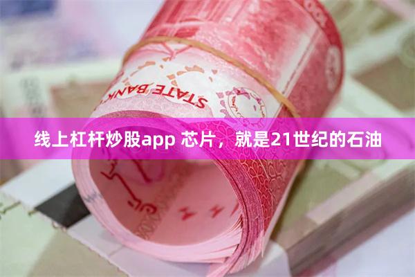 线上杠杆炒股app 芯片，就是21世纪的石油