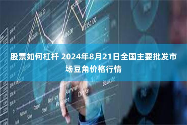 股票如何杠杆 2024年8月21日全国主要批发市场豆角价格行情