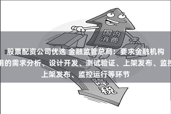 股票配资公司优选 金融监管总局：要求金融机构规范移动应用的需求分析、设计开发、测试验证、上架发布、监控运行等环节