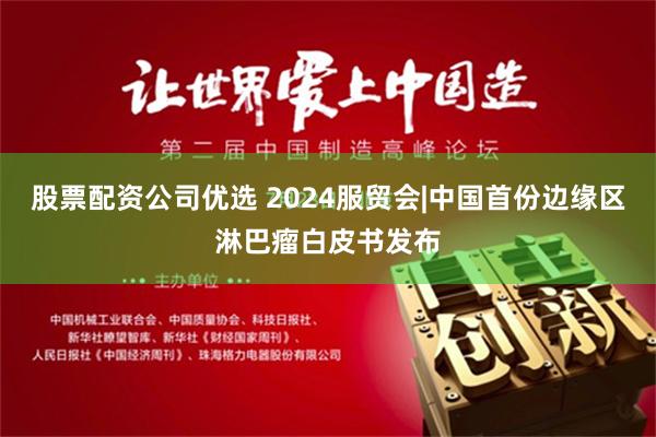 股票配资公司优选 2024服贸会|中国首份边缘区淋巴瘤白皮书发布