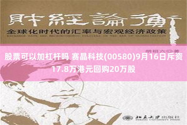 股票可以加杠杆吗 赛晶科技(00580)9月16日斥资17.8万港元回购20万股