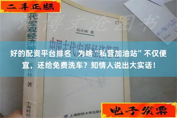 好的配资平台排名   为啥“私营加油站”不仅便宜，还给免费洗车？知情人说出大实话！