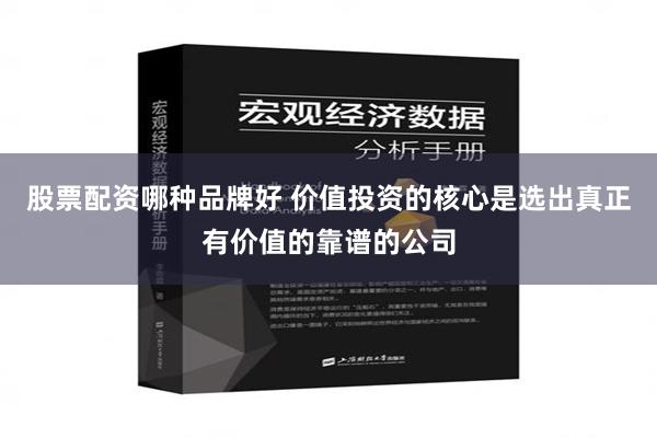 股票配资哪种品牌好 价值投资的核心是选出真正有价值的靠谱的公司