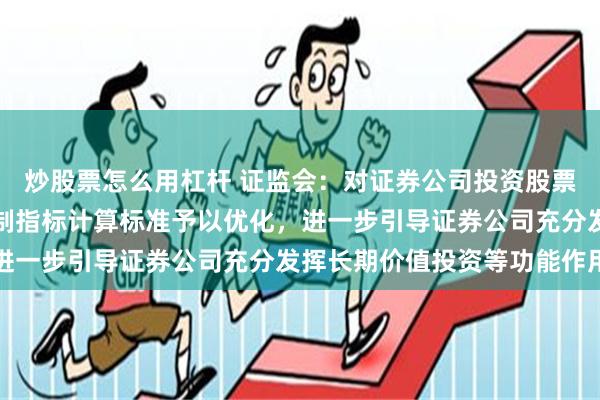 炒股票怎么用杠杆 证监会：对证券公司投资股票、做市等业务的风险控制指标计算标准予以优化，进一步引导证券公司充分发挥长期价值投资等功能作用