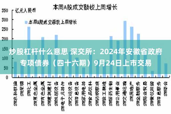 炒股杠杆什么意思 深交所：2024年安徽省政府专项债券（四十六期）9月24日上市交易