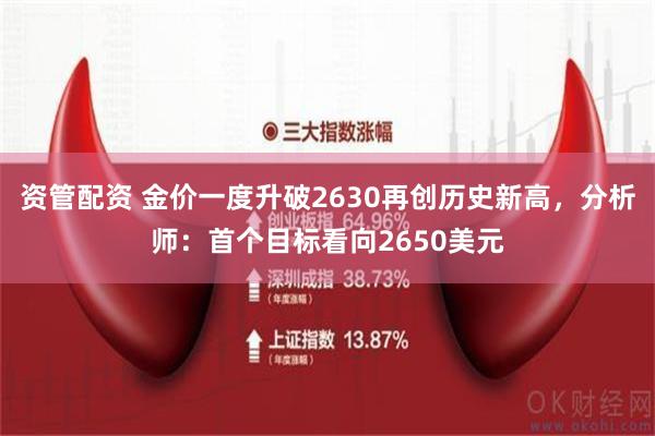 资管配资 金价一度升破2630再创历史新高，分析师：首个目标看向2650美元