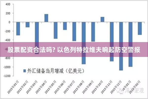 股票配资合法吗? 以色列特拉维夫响起防空警报