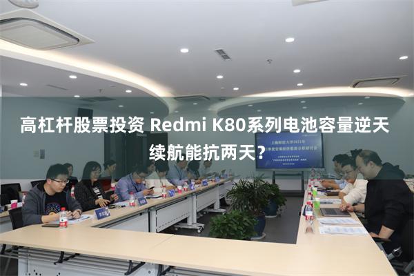 高杠杆股票投资 Redmi K80系列电池容量逆天 续航能抗两天？