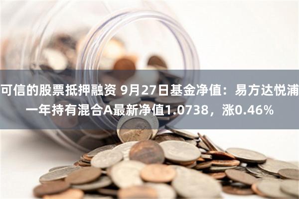 可信的股票抵押融资 9月27日基金净值：易方达悦浦一年持有混合A最新净值1.0738，涨0.46%