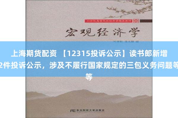 上海期货配资 【12315投诉公示】读书郎新增2件投诉公示，涉及不履行国家规定的三包义务问题等