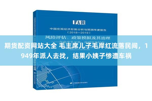 期货配资网站大全 毛主席儿子毛岸红流落民间，1949年派人去找，结果小姨子惨遭车祸