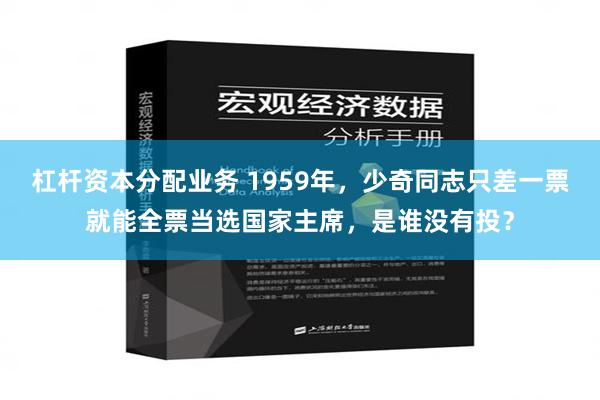 杠杆资本分配业务 1959年，少奇同志只差一票就能全票当选国家主席，是谁没有投？