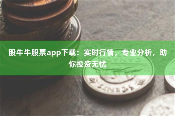 股牛牛股票app下载：实时行情，专业分析，助你投资无忧