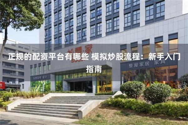 正规的配资平台有哪些 模拟炒股流程：新手入门指南