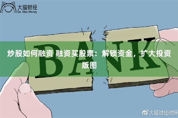 炒股如何融资 融资买股票：解锁资金，扩大投资版图