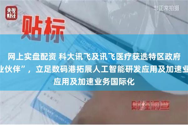 网上实盘配资 科大讯飞及讯飞医疗获选特区政府“重点企业伙伴”，立足数码港拓展人工智能研发应用及加速业务国际化