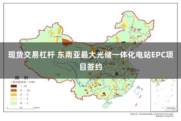 现货交易杠杆 东南亚最大光储一体化电站EPC项目签约