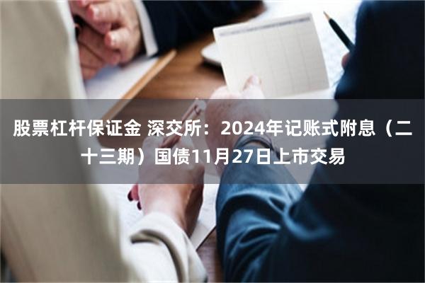 股票杠杆保证金 深交所：2024年记账式附息（二十三期）国债11月27日上市交易