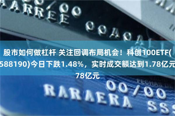 股市如何做杠杆 关注回调布局机会！科创100ETF(588190)今日下跌1.48%，实时成交额达到1.78亿元