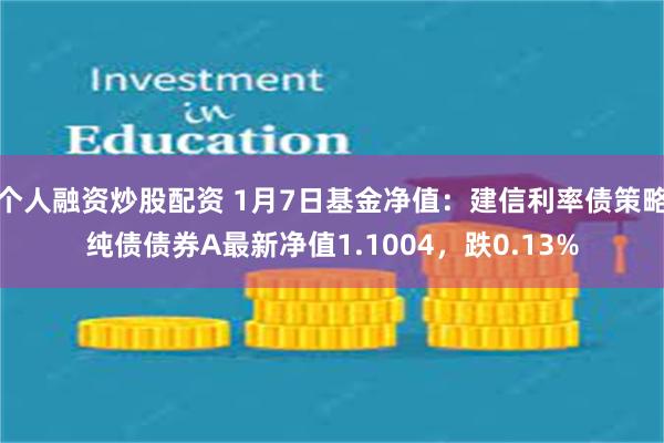 个人融资炒股配资 1月7日基金净值：建信利率债策略纯债债券A最新净值1.1004，跌0.13%