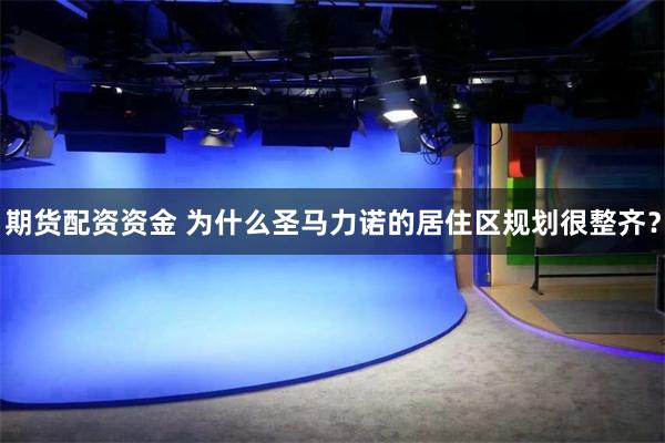 期货配资资金 为什么圣马力诺的居住区规划很整齐？