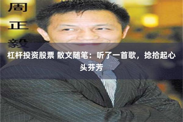 杠杆投资股票 散文随笔：听了一首歌，捻拾起心头芬芳