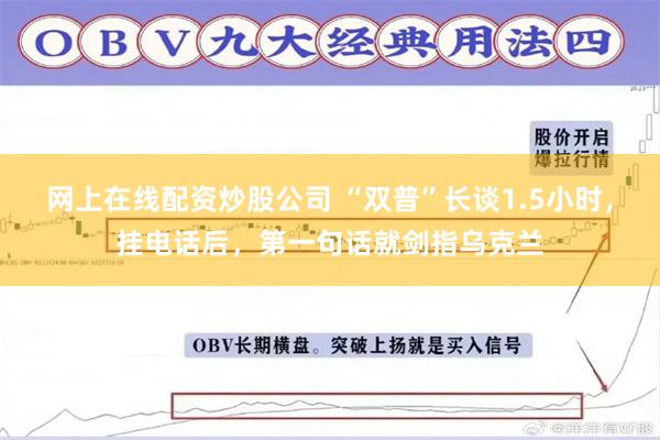 网上在线配资炒股公司 “双普”长谈1.5小时，挂电话后，第一句话就剑指乌克兰