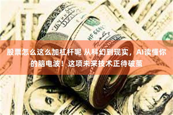 股票怎么这么加杠杆呢 从科幻到现实，AI读懂你的脑电波！这项未来技术正待破茧