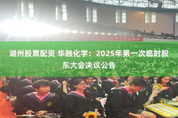 湖州股票配资 华融化学：2025年第一次临时股东大会决议公告