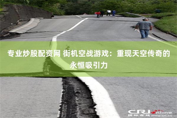 专业炒股配资网 街机空战游戏：重现天空传奇的永恒吸引力