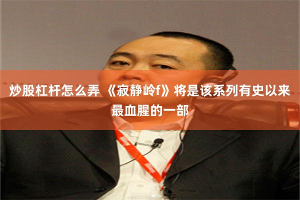炒股杠杆怎么弄 《寂静岭f》将是该系列有史以来最血腥的一部