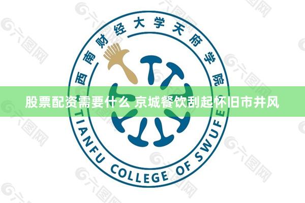 股票配资需要什么 京城餐饮刮起怀旧市井风