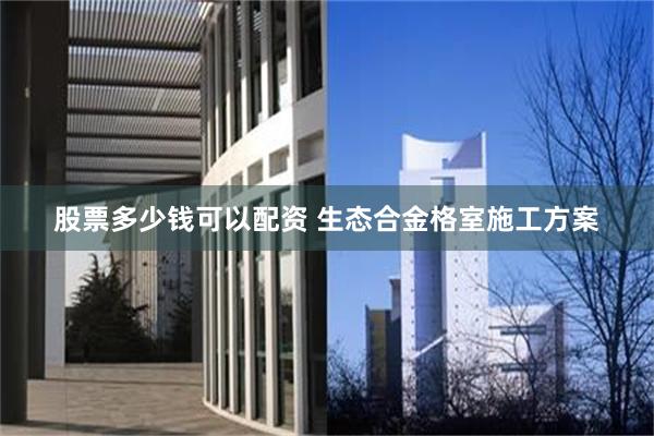 股票多少钱可以配资 生态合金格室施工方案
