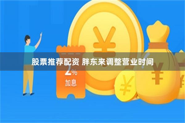 股票推荐配资 胖东来调整营业时间